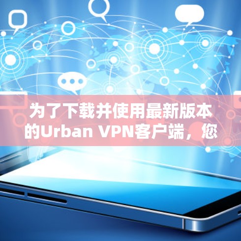 为了下载并使用最新版本的Urban VPN客户端,您可以按照以下步骤进行 为了下载并使用最新版本的Urban VPN客户端,您可以按照以下步骤进行