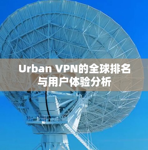 Urban VPN的全球排名与用户体验分析