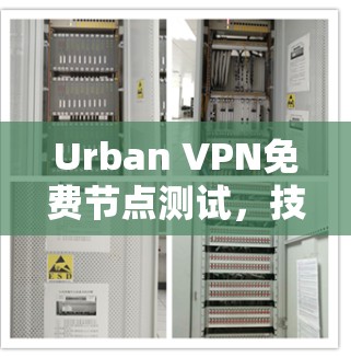 Urban VPN免费节点测试,技术实现与应用 Urban VPN免费节点测试,技术实现与应用