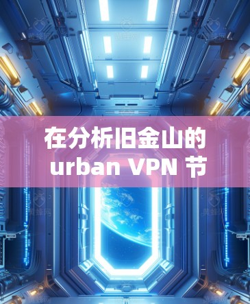 在分析旧金山的 urban VPN 节点测试结果时,我们可以总结如下 在分析旧金山的 urban VPN 节点测试结果时,我们可以总结如下