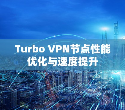 Turbo VPN节点性能优化与速度提升