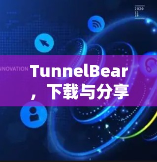 TunnelBear,下载与分享的全场景解决方案 TunnelBear,下载与分享的全场景解决方案