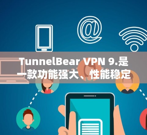 TunnelBear VPN 9.是一款功能强大、性能稳定的VPN客户端，适合各种网络环境使用。以下是对其的主要推荐和优势分析
