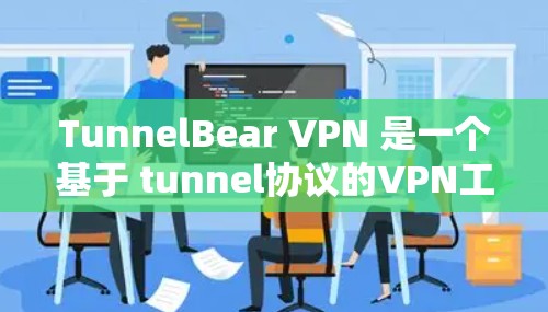 TunnelBear VPN 是一个基于 tunnel协议的VPN工具，旨在提供稳定且高效的网络连接。以下是对 TunnelBear VPN 稳定性测试的一些关键点和建议