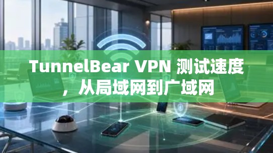 TunnelBear VPN 测试速度，从局域网到广域网