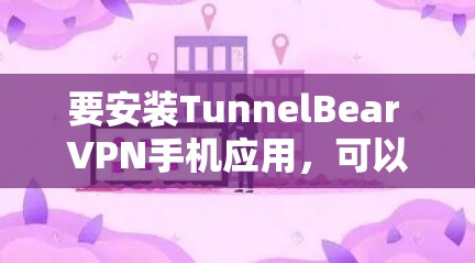 要安装TunnelBear VPN手机应用,可以按照以下步骤进行 要安装TunnelBear VPN手机应用,可以按照以下步骤进行