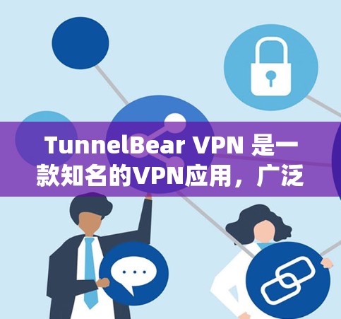 TunnelBear VPN 是一款知名的VPN应用，广泛应用于多个操作系统。以下是几个热门的TunnelBear VPN客户端推荐