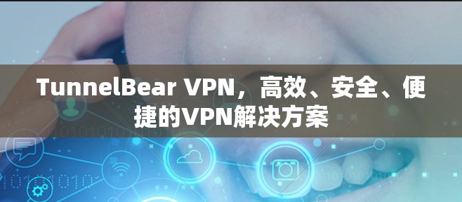TunnelBear VPN,高效、安全、便捷的VPN解决方案 TunnelBear VPN,高效、安全、便捷的VPN解决方案
