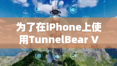为了在iPhone上使用TunnelBear VPN，您可以按照以下步骤操作