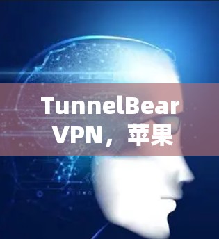 TunnelBear VPN，苹果用户的最佳选择
