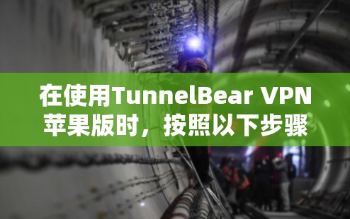 在使用TunnelBear VPN苹果版时,按照以下步骤进行设置和使用 在使用TunnelBear VPN苹果版时,按照以下步骤进行设置和使用