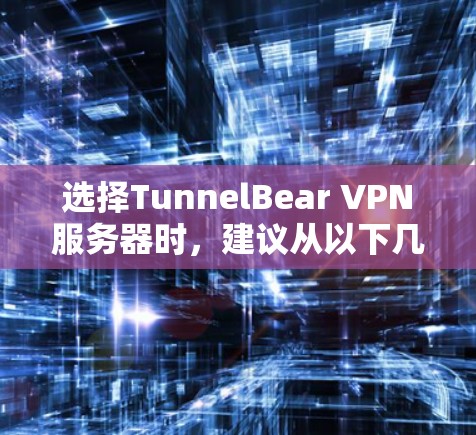选择TunnelBear VPN服务器时,建议从以下几个方面进行考虑 选择TunnelBear VPN服务器时,建议从以下几个方面进行考虑