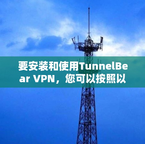 要安装和使用TunnelBear VPN,您可以按照以下步骤操作 要安装和使用TunnelBear VPN,您可以按照以下步骤操作