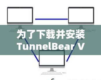 为了下载并安装TunnelBear VPN电脑软件，按照以下步骤进行操作