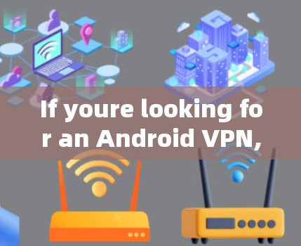 If youre looking for an Android VPN,there are several alternatives you can consider: If youre looking for an Android VPN,there are several alternatives you can consider: