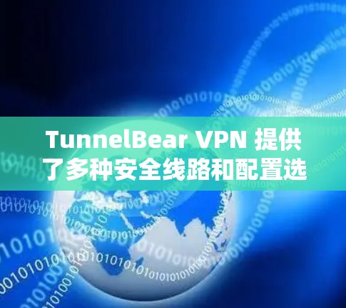 TunnelBear VPN 提供了多种安全线路和配置选项,以帮助用户保护个人数据和隐私。以下是根据你的需求推荐的几种安全线路 TunnelBear VPN 提供了多种安全线路和配置选项,以帮助用户保护个人数据和隐私。以下是根据你的需求推荐的几种安全线路