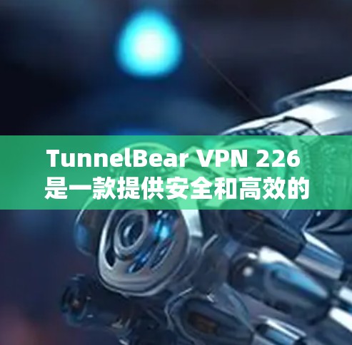 TunnelBear VPN 226 是一款提供安全和高效的网络VPN软件。以下是下载和使用步骤 TunnelBear VPN 226 是一款提供安全和高效的网络VPN软件。以下是下载和使用步骤