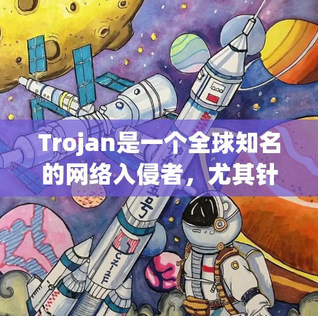 Trojan是一个全球知名的网络入侵者，尤其针对Windows系统的攻击。它通过高级功能和漏洞，执行恶意代码并造成系统崩溃、数据丢失等严重后果