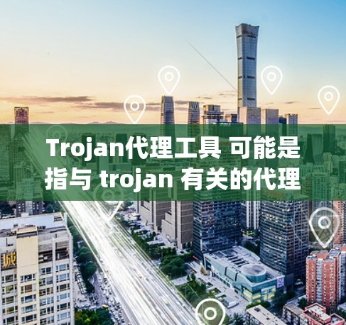 Trojan代理工具 可能是指与 trojan 有关的代理工具,具体含义可能因上下文而异。以下是几种可能的解释 Trojan代理工具 可能是指与 trojan 有关的代理工具,具体含义可能因上下文而异。以下是几种可能的解释