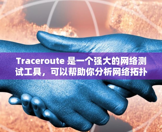 Traceroute 是一个强大的网络测试工具，可以帮助你分析网络拓扑结构、配置设备并优化网络性能。以下是一个详细的学习步骤指南