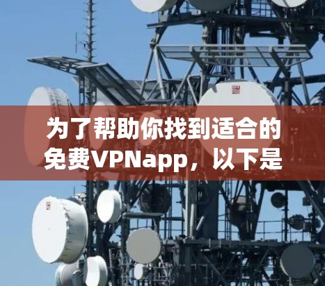 为了帮助你找到适合的免费VPNapp，以下是一些推荐和详细的步骤，供你参考