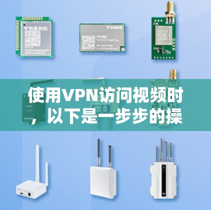 使用VPN访问视频时，以下是一步步的操作指南