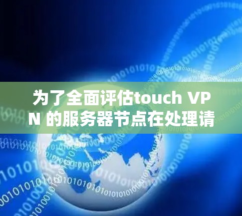 为了全面评估touch VPN 的服务器节点在处理请求的速度，可以按照以下步骤进行测试