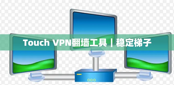Touch VPN翻墙工具｜稳定梯子