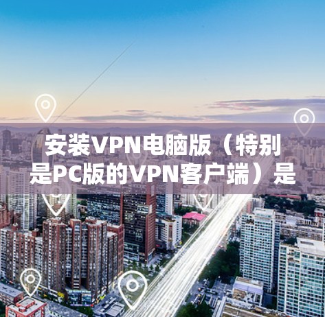 安装VPN电脑版(特别是PC版的VPN客户端)是一个相对简单和快速的过程。以下是一个详细的安装步骤,适用于大多数VPN客户端 安装VPN电脑版(特别是PC版的VPN客户端)是一个相对简单和快速的过程。以下是一个详细的安装步骤,适用于大多数VPN客户端