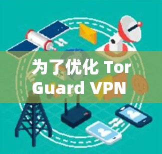 为了优化 TorGuard VPN 游戏,您可以按照以下步骤进行调整和配置 为了优化 TorGuard VPN 游戏,您可以按照以下步骤进行调整和配置
