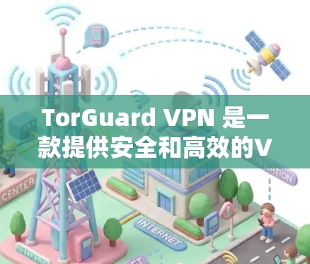 TorGuard VPN 是一款提供安全和高效的VPN服务的工具。关于 TorGuard 的线路稳定性测试，以下是一些关键点和建议