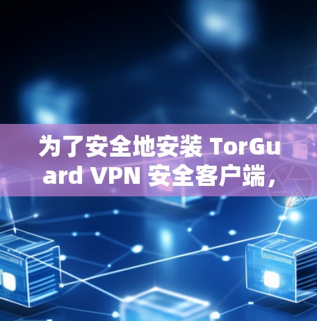 为了安全地安装 TorGuard VPN 安全客户端,按照以下步骤操作 为了安全地安装 TorGuard VPN 安全客户端,按照以下步骤操作