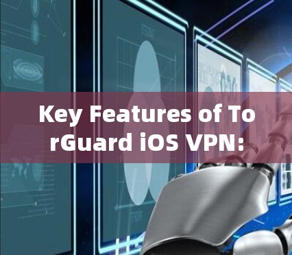 Key Features of TorGuard iOS VPN: Key Features of TorGuard iOS VPN: