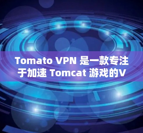 Tomato VPN 是一款专注于加速 Tomcat 游戏的VPN应用，但它也可以用作加速移动数据、视频流等任务。以下是使用 Tomato VPN 游戏加速的具体步骤