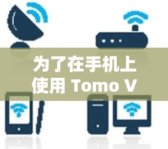 为了在手机上使用 Tomo VPN，可以按照以下步骤进行操作