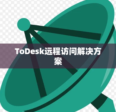 ToDesk远程访问解决方案 ToDesk远程访问解决方案