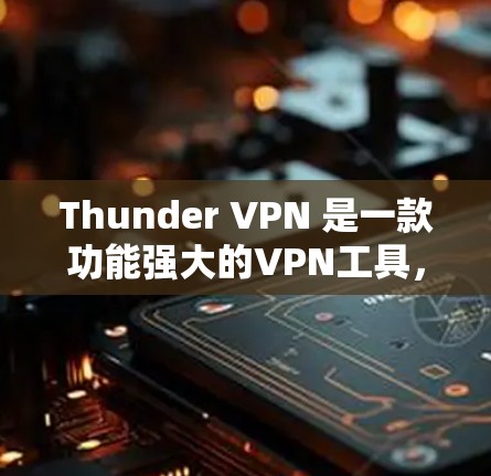 Thunder VPN 是一款功能强大的VPN工具，适合多种场景使用。以下是对它的详细介绍和综合评估