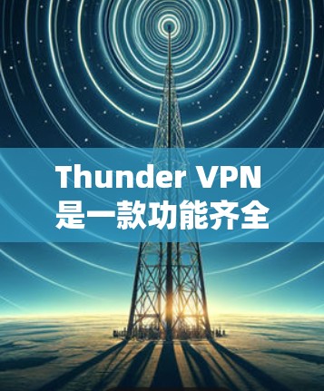 Thunder VPN 是一款功能齐全、安全可靠的好用VPN软件，适合对网络有一定了解但想深入VPN体验的人。以下是一步步的教程，帮助你熟练使用Thunder VPN 连接到目标IP地址或外部设备