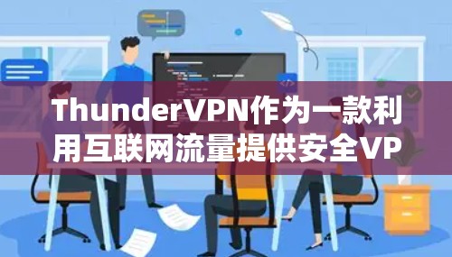 ThunderVPN作为一款利用互联网流量提供安全VPN服务的工具，其机场节点和高速服务器功能使其成为一种实用且安全的选择。以下是对ThunderVPN机场节点和高速服务器的详细分析和解决方案