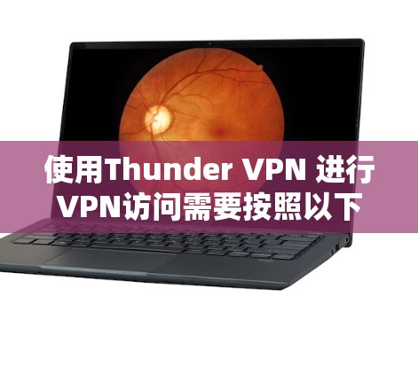 使用Thunder VPN 进行VPN访问需要按照以下步骤操作,确保安全和有效 使用Thunder VPN 进行VPN访问需要按照以下步骤操作,确保安全和有效