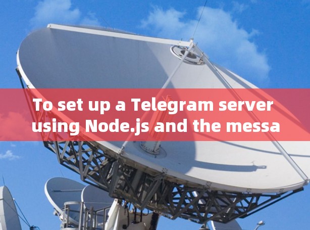To set up a Telegram server using Node.js and the message API,follow these organized steps: