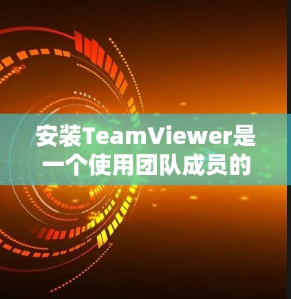 安装TeamViewer是一个使用团队成员的网络连接来进行视频会议和协作的工具。以下是详细的安装步骤