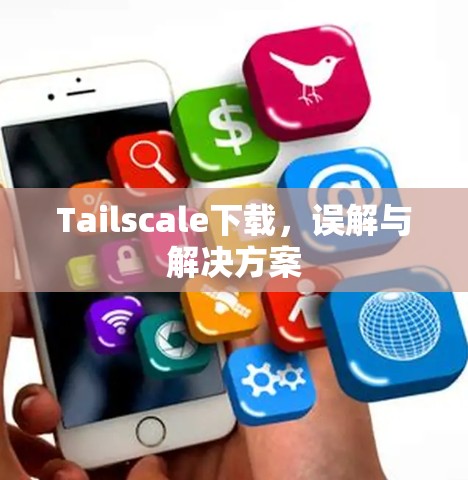 Tailscale下载，误解与解决方案