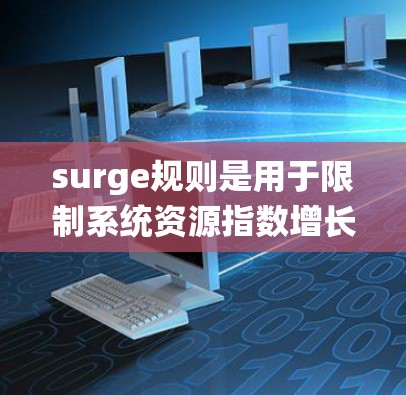 surge规则是用于限制系统资源指数增长的机制,确保系统资源不会过度消耗,保护用户数据安全。以下是设置 surge规则的步骤和注意事项 surge规则是用于限制系统资源指数增长的机制,确保系统资源不会过度消耗,保护用户数据安全。以下是设置 surge规则的步骤和注意事项