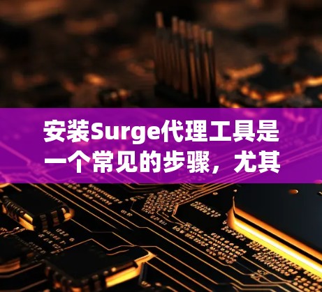 安装Surge代理工具是一个常见的步骤,尤其是在需要构建网络代理以管理网络设备时。以下是一个详细的步骤指南 安装Surge代理工具是一个常见的步骤,尤其是在需要构建网络代理以管理网络设备时。以下是一个详细的步骤指南