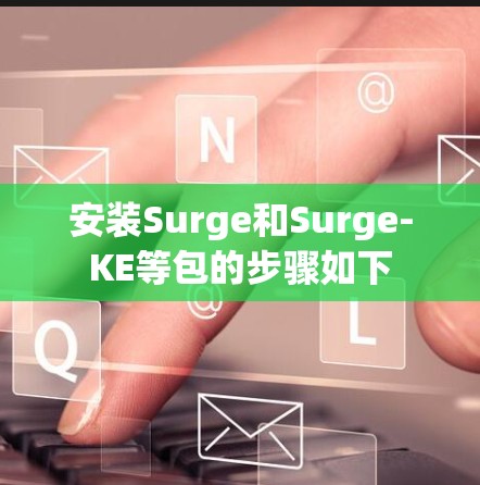 安装Surge和Surge-KE等包的步骤如下 安装Surge和Surge-KE等包的步骤如下