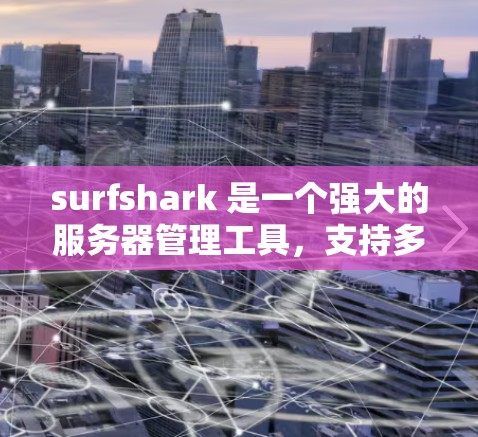 surfshark 是一个强大的服务器管理工具，支持多种协议，旨在帮助用户管理多个服务器和应用。以下是关于 surfshark 节点切换和全球服务器功能的详细说明