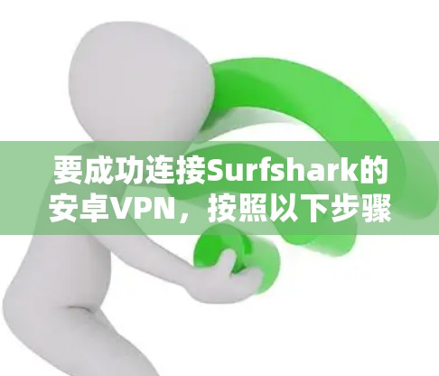 要成功连接Surfshark的安卓VPN,按照以下步骤操作 要成功连接Surfshark的安卓VPN,按照以下步骤操作