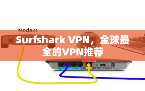 Surfshark VPN，全球最全的VPN推荐