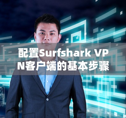 配置Surfshark VPN客户端的基本步骤如下